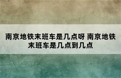 南京地铁末班车是几点呀 南京地铁末班车是几点到几点